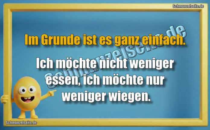 Im Grunde ist es ganz einfach. Ich möchte nicht weniger essen, ich möchte nur weniger wiegen.