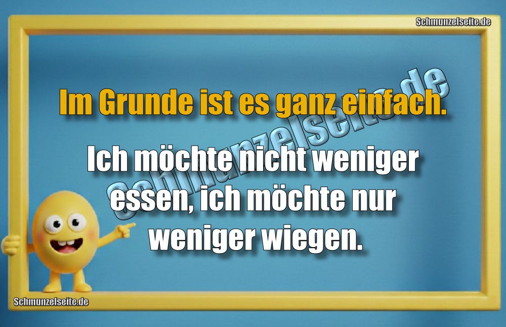 Im Grunde ist es ganz einfach. Ich möchte nicht weniger essen, ich möchte nur weniger wiegen.