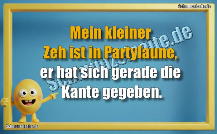 Mein kleiner Zeh ist in Partylaune, er hat sich gerade die Kante gegeben.