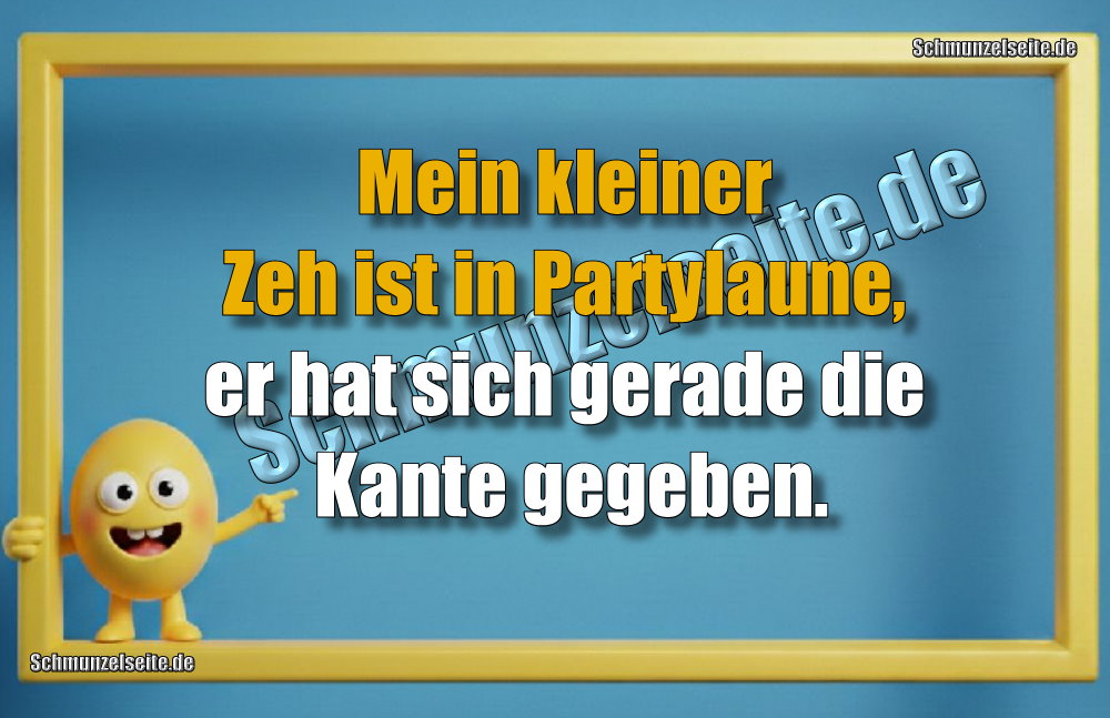 Mein kleiner Zeh ist in Partylaune, er hat sich gerade die Kante gegeben.