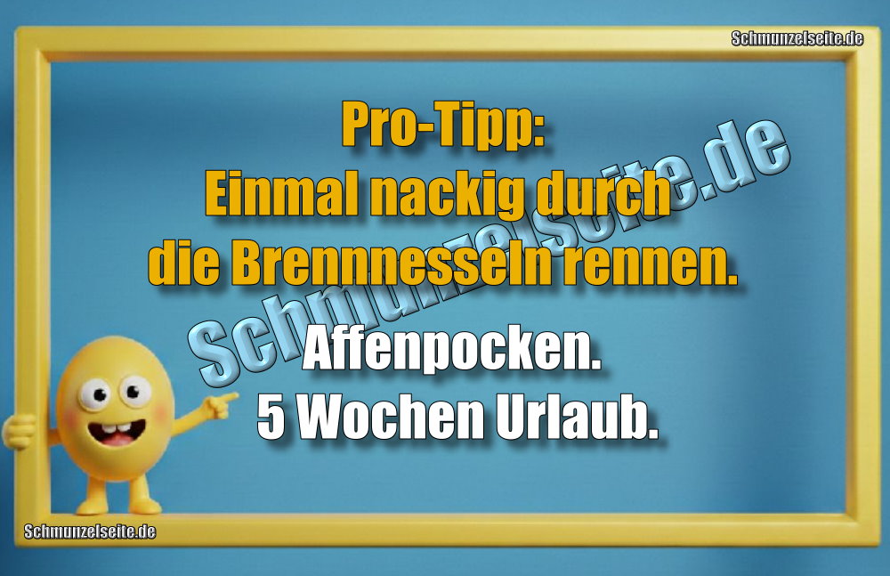 Pro-Tipp: Einmal nackig durch die Brennnesseln rennen. Affenpocken. 5 Wochen Urlaub.