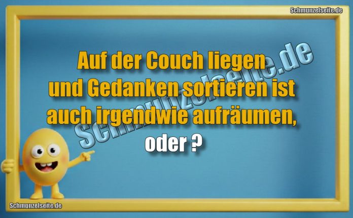 Auf der Couch liegen und Gedanken sortieren ist auch irgendwie aufräumen, oder?