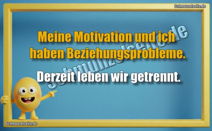 Meine Motivation und ich haben Beziehungsprobleme. Derzeit leben wir getrennt.