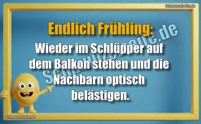 Endlich Frühling: Wieder im Schlüpper auf dem Balkon stehen und die Nachbarn optisch belästigen.