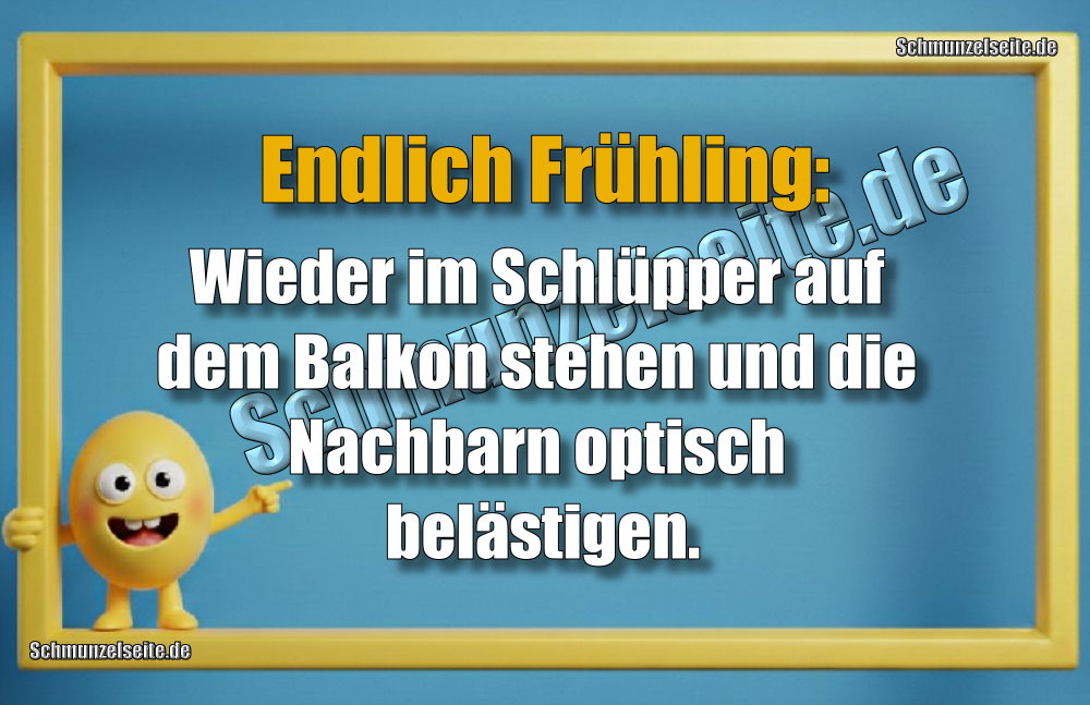 Endlich Frühling: Wieder im Schlüpper auf dem Balkon stehen und die Nachbarn optisch belästigen.