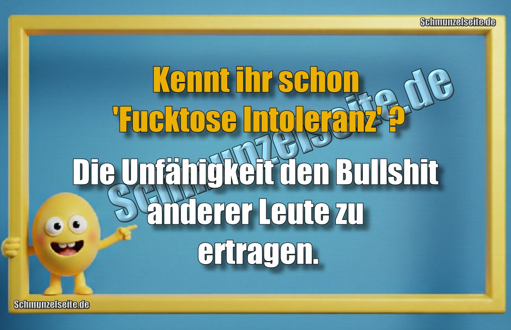 Kennt ihr schon 'Fucktose Intoleranz' ? Die Unfähigkeit den Bullshit anderer Leute zu ertragen.