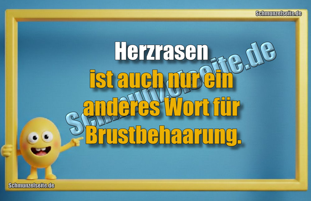 Herzrasen ist auch nur ein anderes Wort für Brustbehaarung.