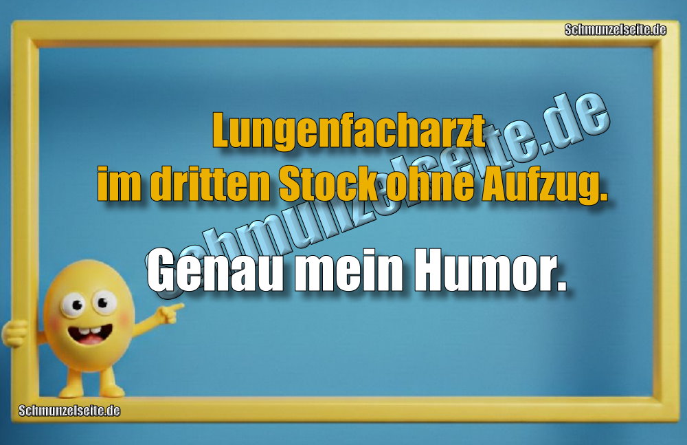 Lungenfacharzt im dritten Stock ohne Aufzug. Genau mein Humor.
