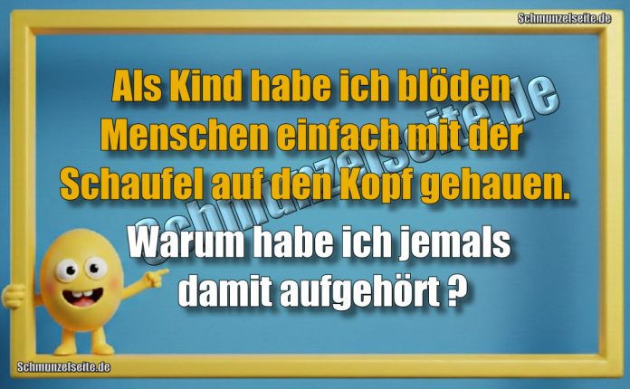 Als Kind habe ich blöden Menschen einfach mit der Schaufel auf den Kopf gehauen. Warum habe ich jemals damit aufgehört?