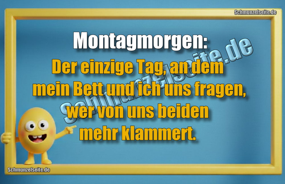 Montagmorgen: Der einzige Tag, an dem mein Bett und ich uns fragen, wer von uns beiden mehr klammert.
