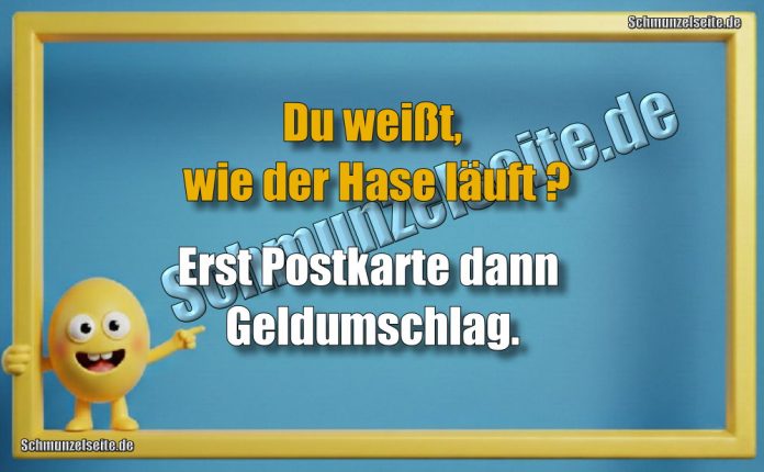 Du weißt, wie der Hase läuft? Erst Postkarte dann Geldumschlag.