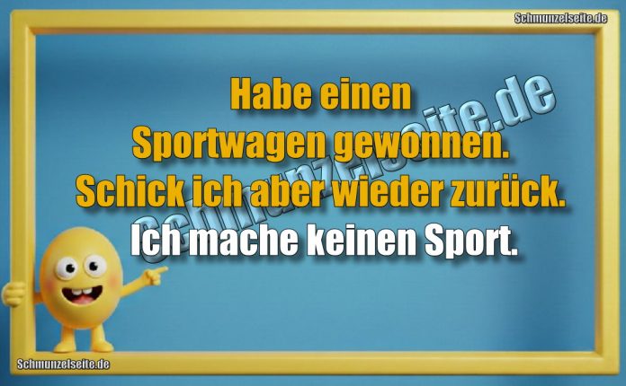 Habe einen Sportwagen gewonnen. Schick ich aber wieder zurück. Ich mache keinen Sport.