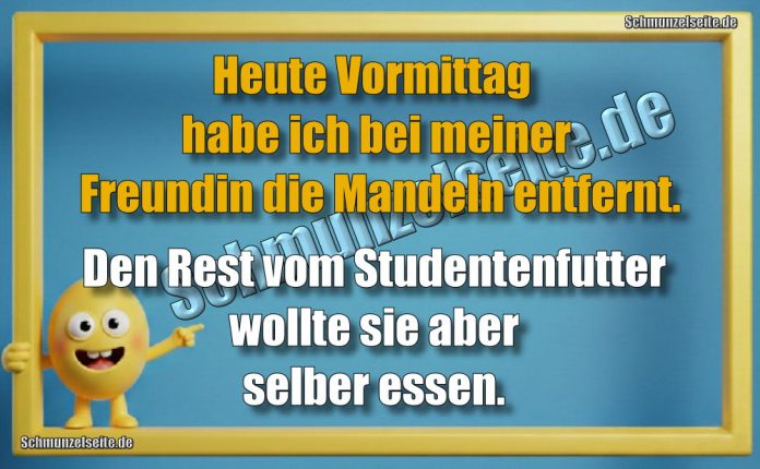 Heute Vormittag habe ich bei meiner Freundin die Mandeln entfernt. Den Rest vom Studentenfutter wollte sie aber selber essen.