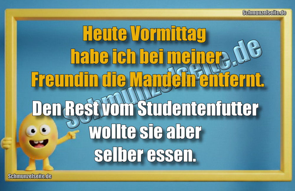 Heute Vormittag habe ich bei meiner Freundin die Mandeln entfernt. Den Rest vom Studentenfutter wollte sie aber selber essen.