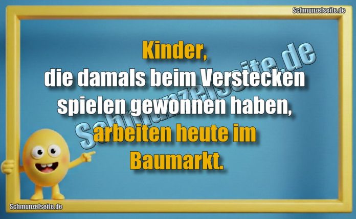 Kinder, die damals beim Verstecken spielen gewonnen haben, arbeiten heute im Baumarkt.