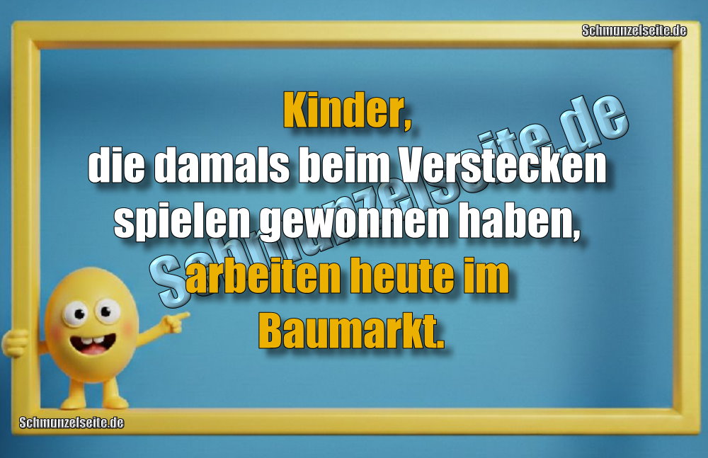 Kinder, die damals beim Verstecken spielen gewonnen haben, arbeiten heute im Baumarkt.