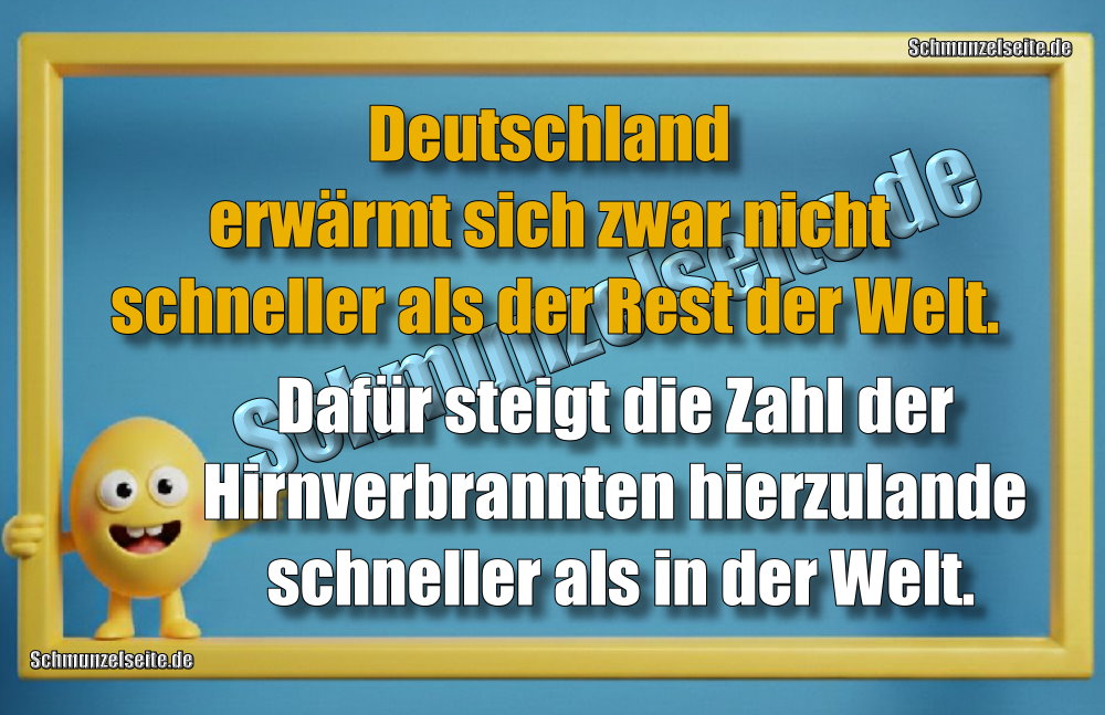 Deutschland erwärmt sich zwar nicht schneller als der Rest der Welt. Dafür steigt die Zahl der Hirnverbrannten hierzulande schneller als in der Welt.