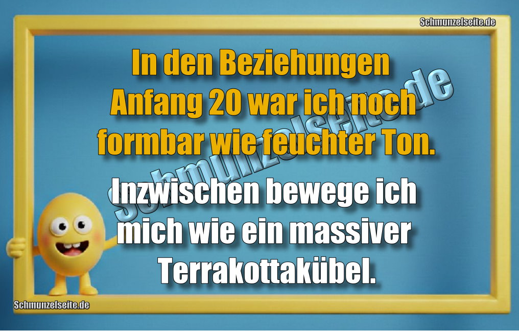 In den Beziehungen Anfang 20 war ich noch formbar wie feuchter Ton. Inzwischen bewege ich mich wie ein massiver Terrakottakübel.
