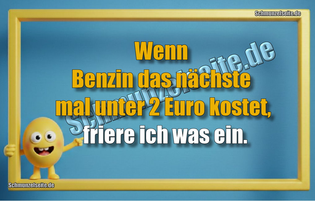 Wenn Benzin das nächste mal unter 2 Euro kostet, friere ich was ein.