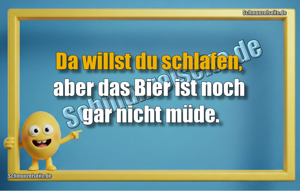 Da willst du schlafen, aber das Bier ist noch gar nicht müde.