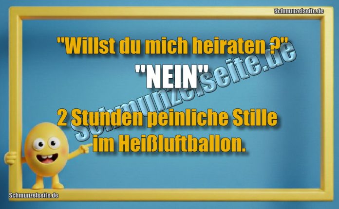 "Willst du mich heiraten?" "Nein" 2 Stunden peinliche Stille im Heißluftballon.