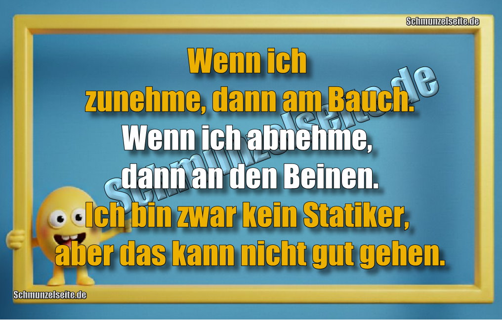 Wenn ich zunehme, dann am Bauch. Wenn ich abnehme, dann an den Beinen. Ich bin zwar kein Statiker, aber das kann nicht gut gehen.