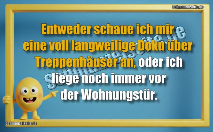 Entweder schaue ich mir eine voll langweilige Doku über Treppenhäuser an, oder ich liege noch immer vor der Wohnungstür.
