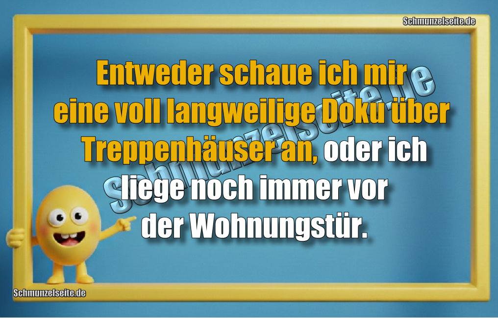 Entweder schaue ich mir eine voll langweilige Doku über Treppenhäuser an, oder ich liege noch immer vor der Wohnungstür.