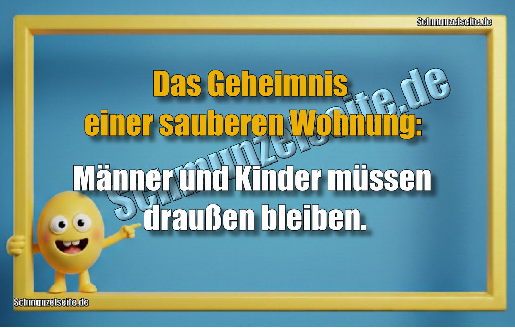 Das Geheimnis einer sauberen Wohnung: Männer und Kinder müssen draußen bleiben.