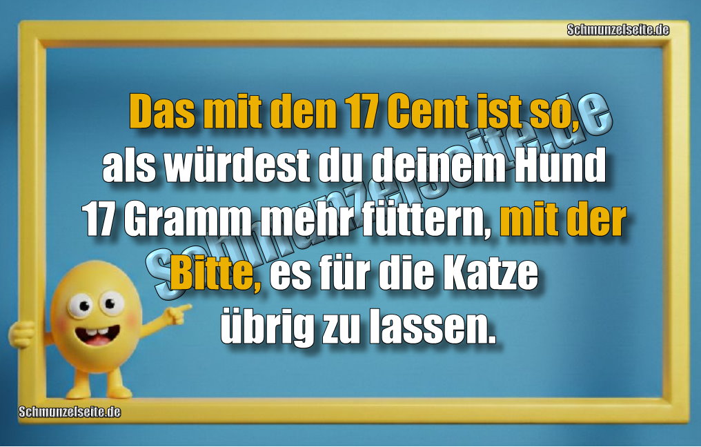 Das mit den 17 Cent ist so, als würdest du deinem Hund 17 Gramm mehr füttern, mit der Bitte, es für die Katze übrig zu lassen
