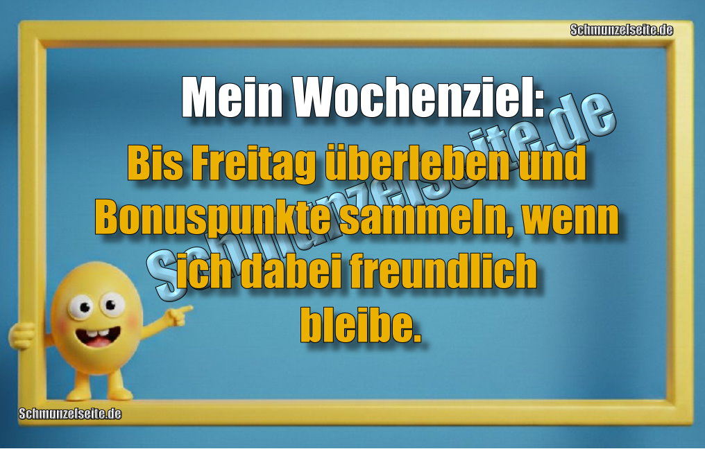 Mein Wochenziel: Bis Freitag überleben und Bonuspunkte sammeln, wenn ich dabei freundlich bleibe.