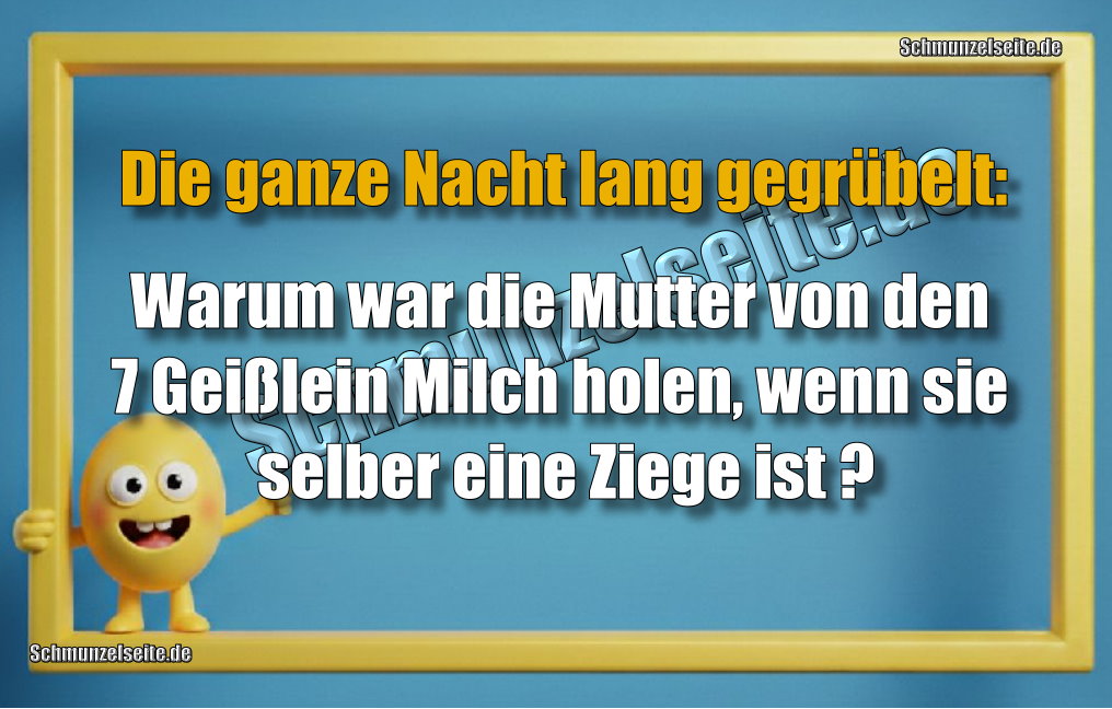 Die ganze Nacht lang gegrübelt:Warum war die Mutter von den 7 Geißlein Milch holen, wenn sie selber eine Ziege ist?