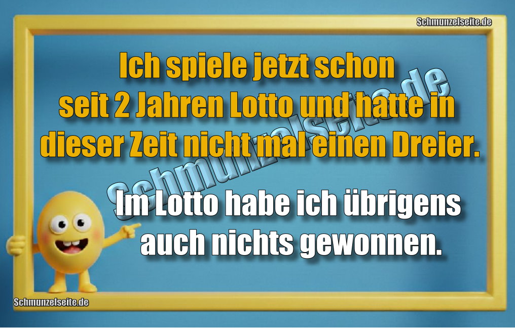 Ich spiele jetzt schon seit 2 Jahren Lotto und hatte in dieser Zeit nicht mal einen Dreier. Im Lotto habe ich übrigens auch nichts gewonnen.
