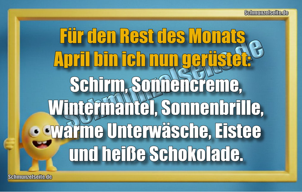 Für den Rest des Monats April bin ich nun gerüstet: Schirm, Sonnencreme, Wintermantel, Sonnenbrille, warme Unterwäsche, Eistee und heiße Schokolade. 