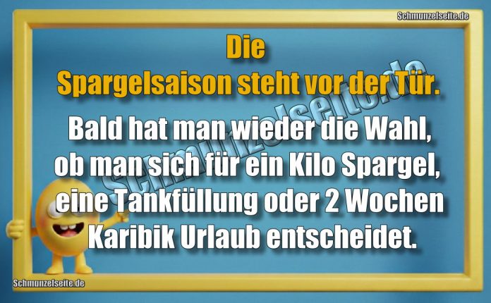 Die Spargelsaison steht vor der Tür. Bald hat man wieder die Wahl, ob man sich für ein Kilo Spargel, eine Tankfüllung oder 2 Wochen Karibik Urlaub entscheidet.