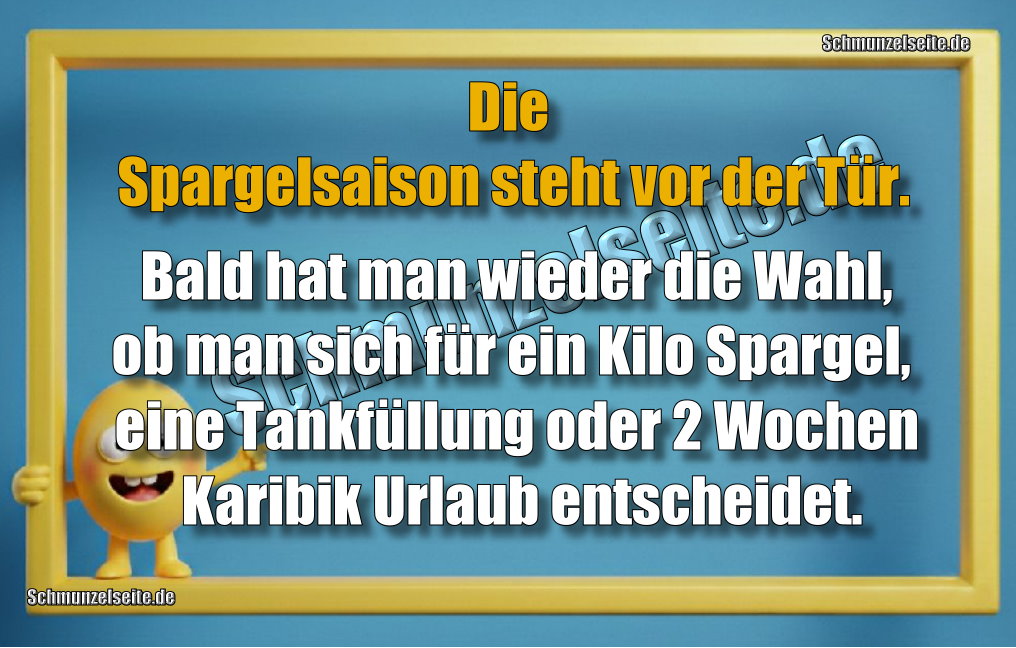 Die Spargelsaison steht vor der Tür. Bald hat man wieder die Wahl, ob man sich für ein Kilo Spargel, eine Tankfüllung oder 2 Wochen Karibik Urlaub entscheidet.