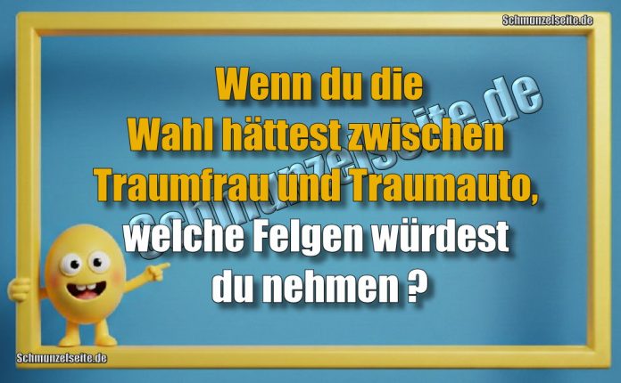 Wenn du die Wahl hättest zwischen Traumfrau und Traumauto, welche Felgen würdest du nehmen?