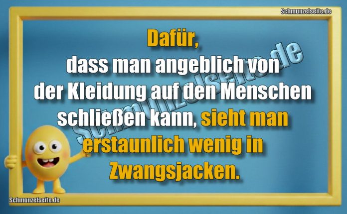 Dafür, dass man angeblich von der Kleidung auf den Menschen schließen kann, sieht man erstaunlich wenig in Zwangsjacken.