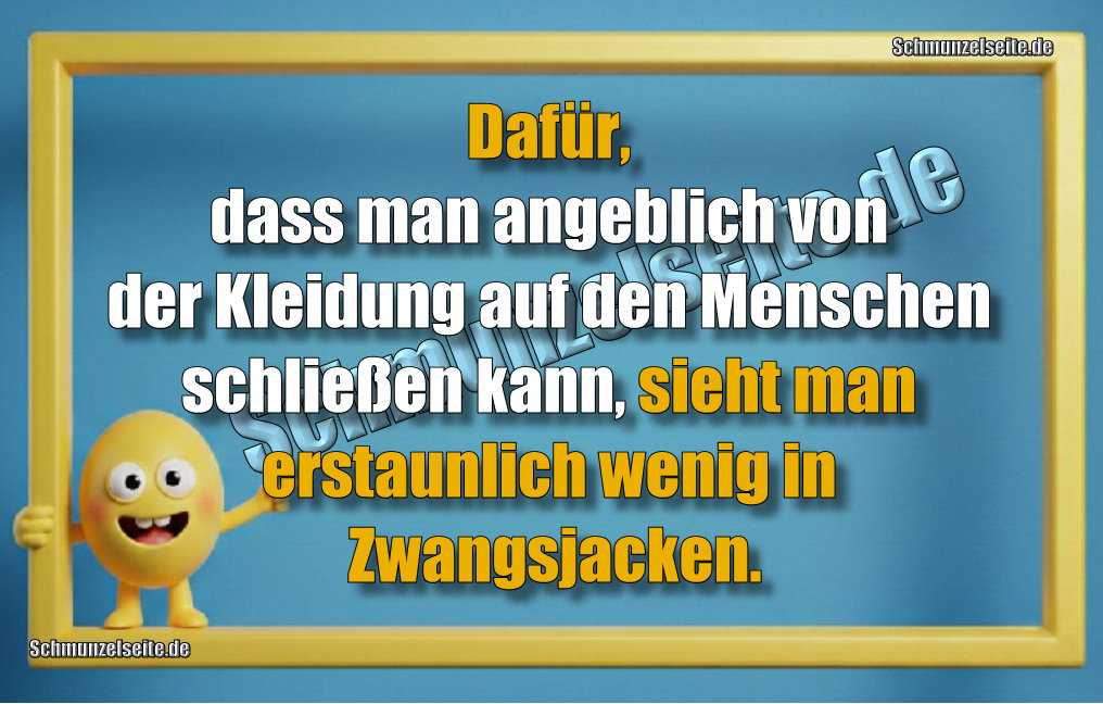 Dafür, dass man angeblich von der Kleidung auf den Menschen schließen kann, sieht man erstaunlich wenig in Zwangsjacken.