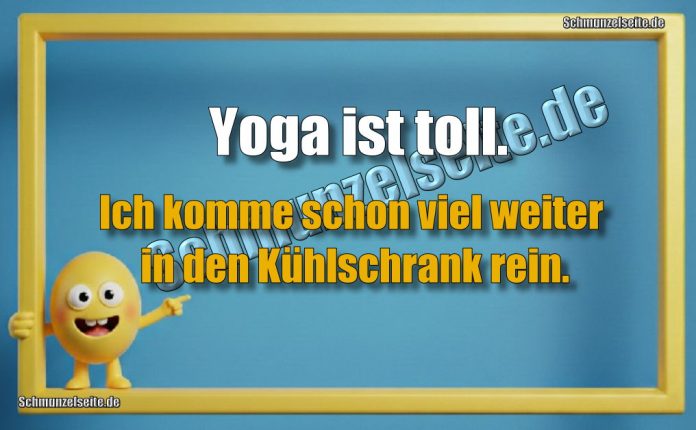 Yoga ist toll. Ich komme schon viel weiter in den Kühlschrank rein.