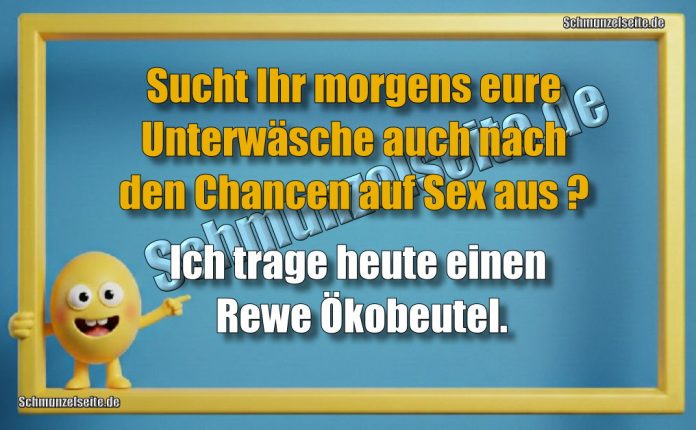Sucht Ihr morgens eure Unterwäsche auch nach den Chancen auf Sex aus? Ich trage heute einen Rewe Ökobeutel.