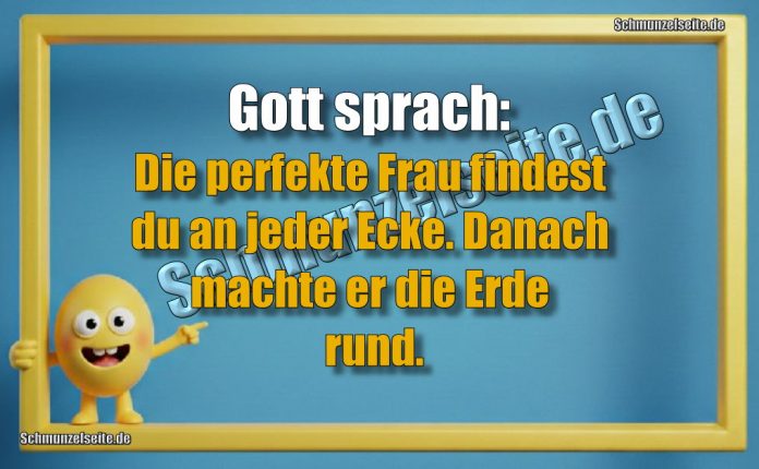 Gott sprach: Die perfekte Frau findest du an jeder Ecke. Danach machte er die Erde rund.