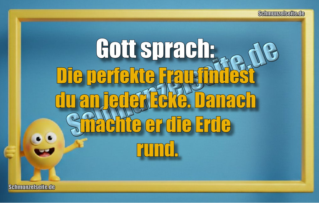 Gott sprach: Die perfekte Frau findest du an jeder Ecke. Danach machte er die Erde rund.