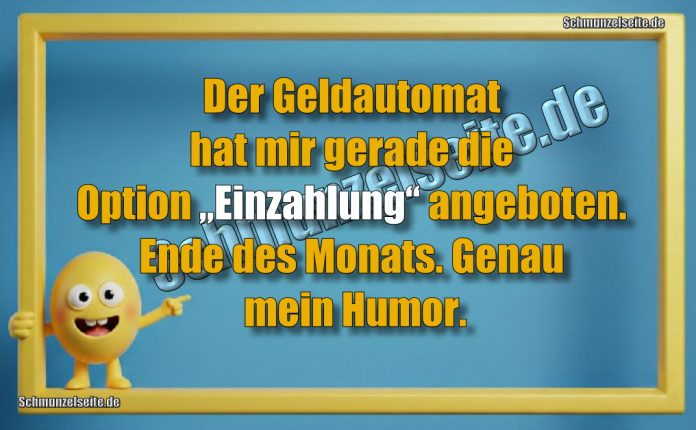 Der Geldautomat hat mir gerade die Option „Einzahlung“ angeboten. Ende des Monats. Genau mein Humor.