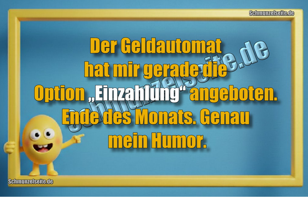 Der Geldautomat hat mir gerade die Option „Einzahlung“ angeboten. Ende des Monats. Genau mein Humor. 
