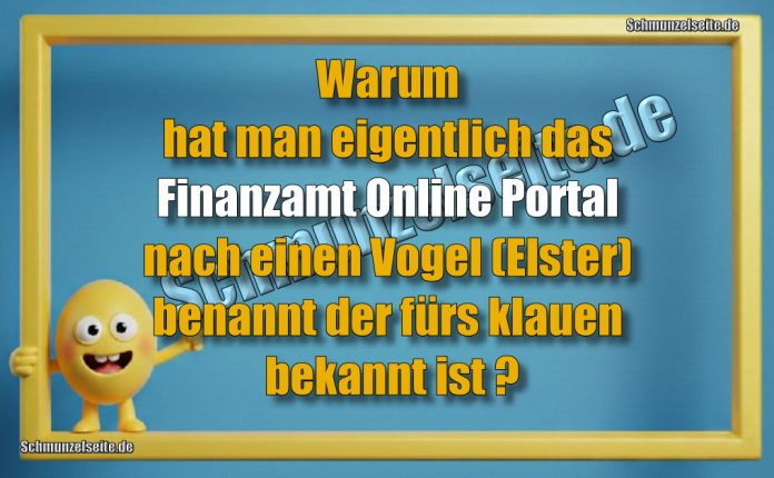 Warum hat man eigentlich das Finanzamt Online Portal nach einen Vogel (Elster) benannt der fürs klauen bekannt ist?