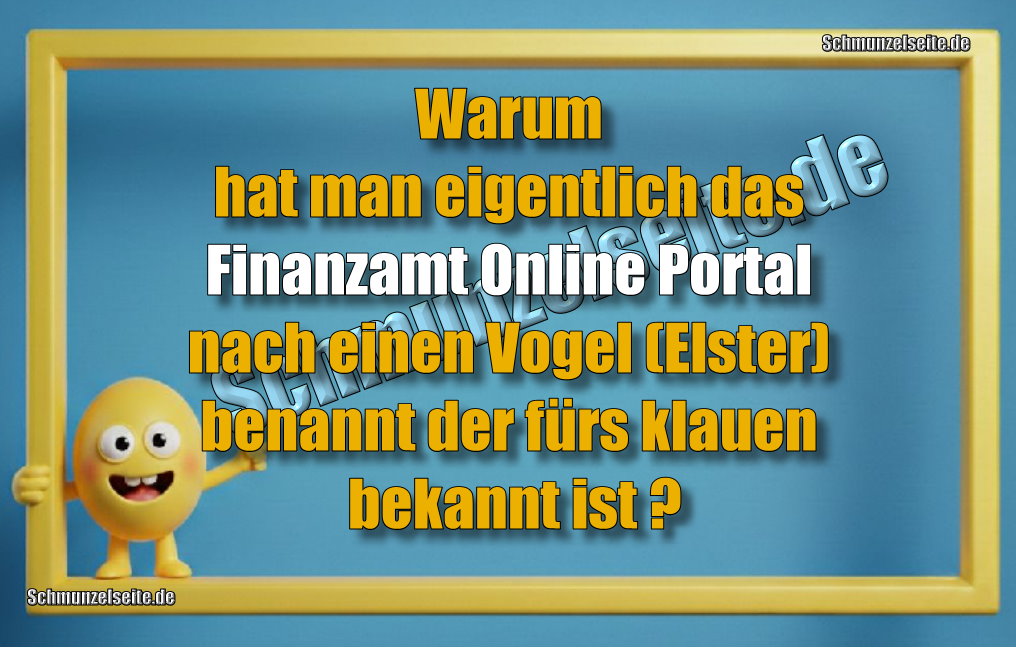 Warum hat man eigentlich das Finanzamt Online Portal nach einen Vogel (Elster) benannt der fürs klauen bekannt ist?