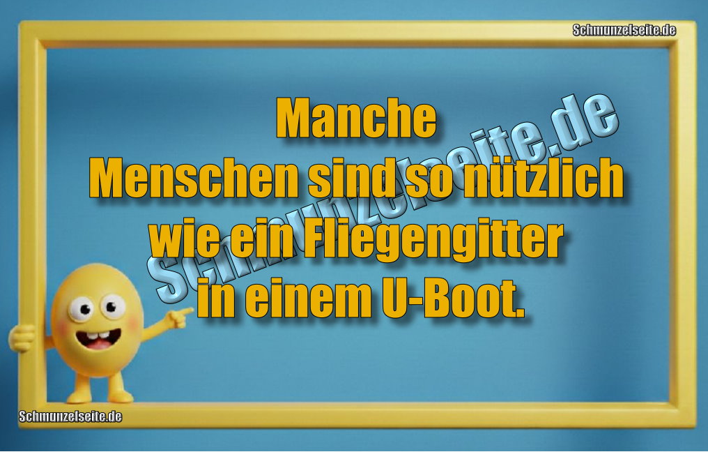Manche Menschen sind so nützlich wie ein Fliegengitter in einem U-Boot.