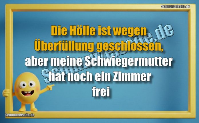 Die Hölle ist wegen Überfüllung geschlossen, aber meine Schwiegermutter hat noch ein Zimmer frei