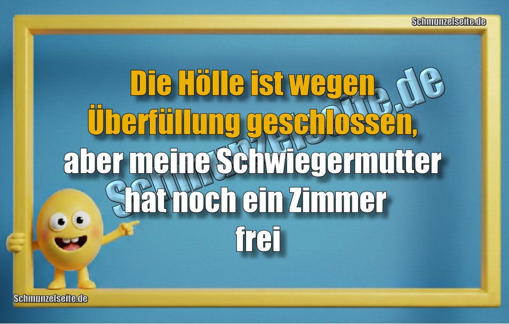 Die Hölle ist wegen Überfüllung geschlossen, aber meine Schwiegermutter hat noch ein Zimmer frei 